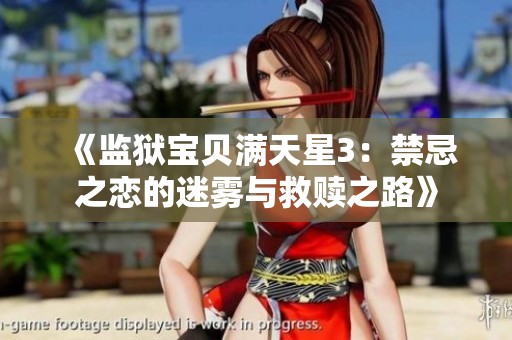 《监狱宝贝满天星3：禁忌之恋的迷雾与救赎之路》