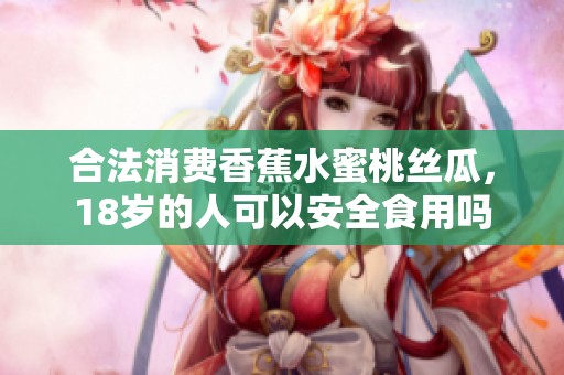 合法消费香蕉水蜜桃丝瓜，18岁的人可以安全食用吗