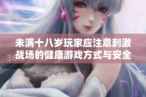 未满十八岁玩家应注意刺激战场的健康游戏方式与安全问题
