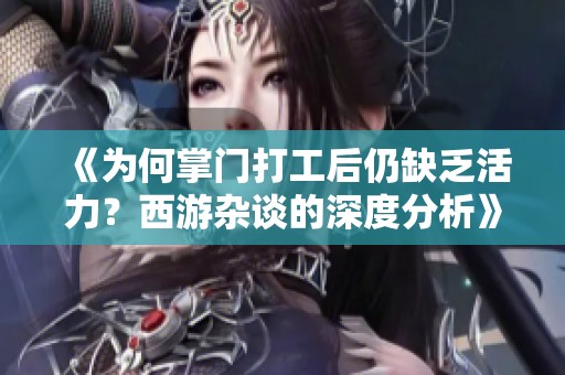 《为何掌门打工后仍缺乏活力？西游杂谈的深度分析》