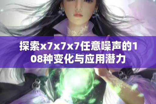 探索x7x7x7任意噪声的108种变化与应用潜力