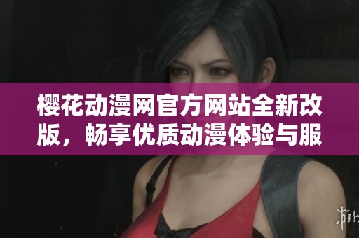 樱花动漫网官方网站全新改版，畅享优质动漫体验与服务