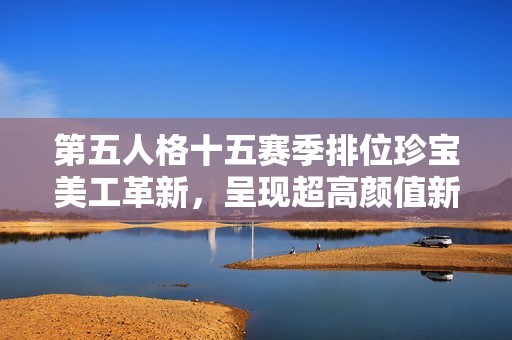 第五人格十五赛季排位珍宝美工革新，呈现超高颜值新形象