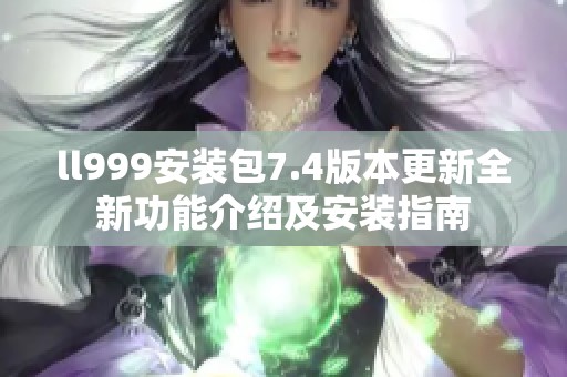 ll999安装包7.4版本更新全新功能介绍及安装指南