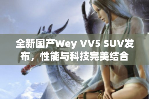 全新国产Wey VV5 SUV发布，性能与科技完美结合