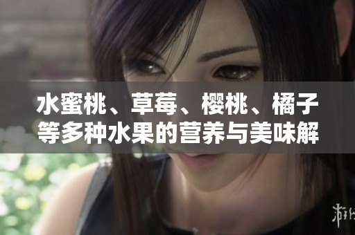 水蜜桃、草莓、樱桃、橘子等多种水果的营养与美味解析