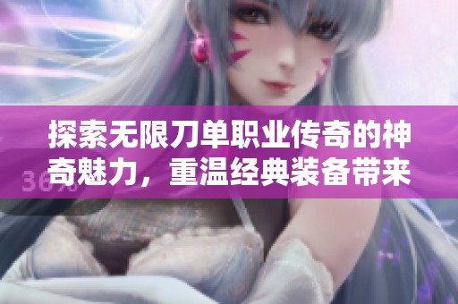 探索无限刀单职业传奇的神奇魅力，重温经典装备带来的激情与挑战