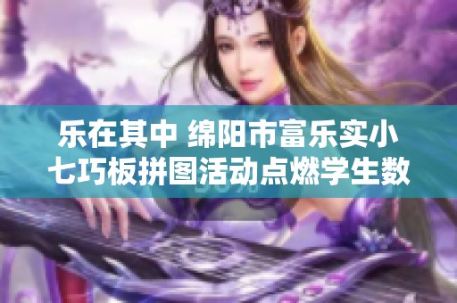乐在其中 绵阳市富乐实小七巧板拼图活动点燃学生数学热情