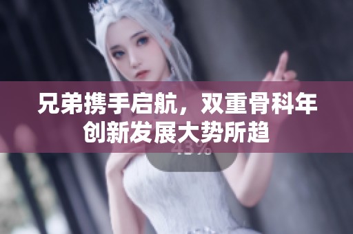兄弟携手启航，双重骨科年创新发展大势所趋