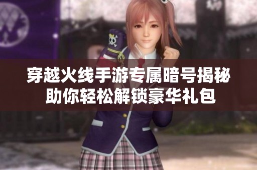穿越火线手游专属暗号揭秘 助你轻松解锁豪华礼包