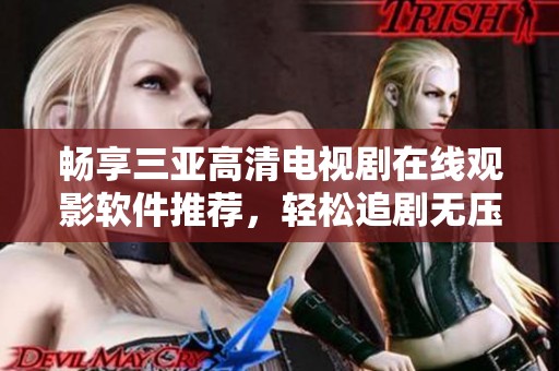畅享三亚高清电视剧在线观影软件推荐，轻松追剧无压力