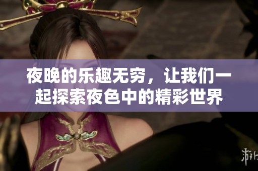 夜晚的乐趣无穷，让我们一起探索夜色中的精彩世界