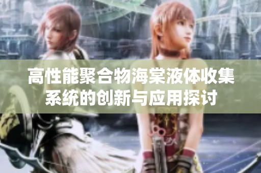 高性能聚合物海棠液体收集系统的创新与应用探讨