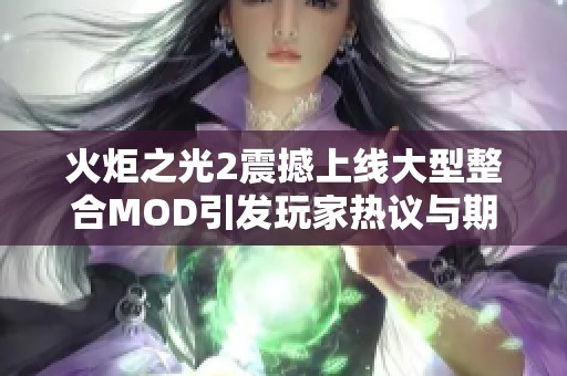 火炬之光2震撼上线大型整合MOD引发玩家热议与期待