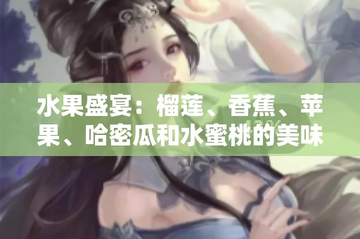 水果盛宴：榴莲、香蕉、苹果、哈密瓜和水蜜桃的美味组合