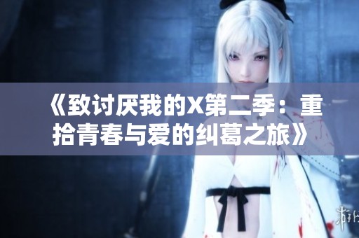 《致讨厌我的X第二季：重拾青春与爱的纠葛之旅》