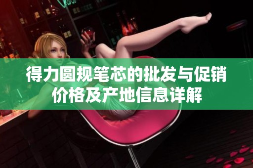 得力圆规笔芯的批发与促销价格及产地信息详解