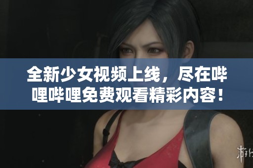 全新少女视频上线，尽在哔哩哔哩免费观看精彩内容！