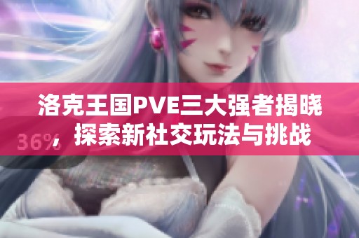 洛克王国PVE三大强者揭晓，探索新社交玩法与挑战