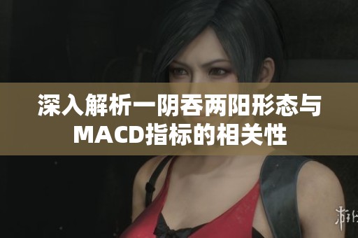 深入解析一阴吞两阳形态与MACD指标的相关性