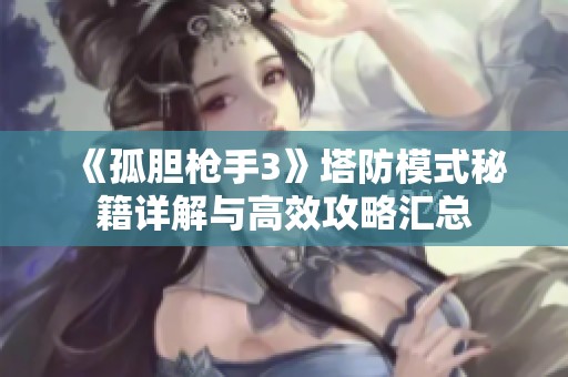 《孤胆枪手3》塔防模式秘籍详解与高效攻略汇总