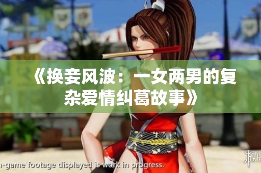 《换妾风波：一女两男的复杂爱情纠葛故事》