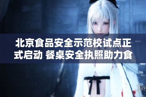 北京食品安全示范校试点正式启动 餐桌安全执照助力食安提升