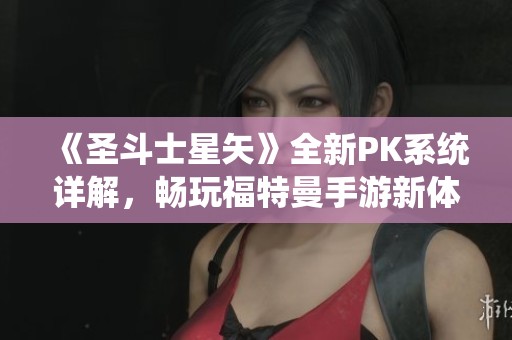 《圣斗士星矢》全新PK系统详解，畅玩福特曼手游新体验