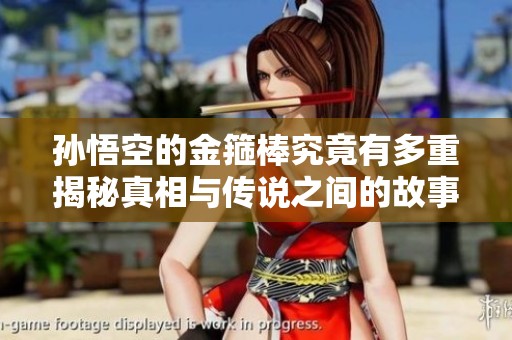 孙悟空的金箍棒究竟有多重揭秘真相与传说之间的故事