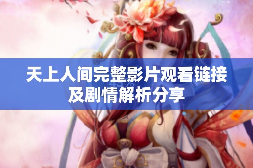 天上人间完整影片观看链接及剧情解析分享