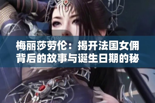 梅丽莎劳伦：揭开法国女佣背后的故事与诞生日期的秘密