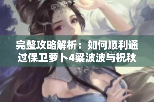 完整攻略解析：如何顺利通过保卫萝卜4梁波波与祝秋秋的第一关
