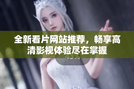 全新看片网站推荐，畅享高清影视体验尽在掌握