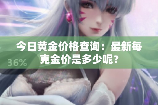 今日黄金价格查询：最新每克金价是多少呢？
