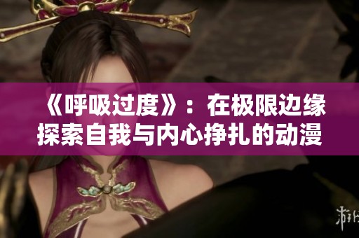 《呼吸过度》：在极限边缘探索自我与内心挣扎的动漫之旅