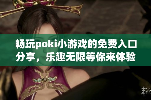 畅玩poki小游戏的免费入口分享，乐趣无限等你来体验