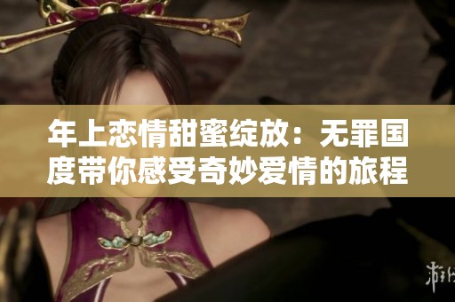 年上恋情甜蜜绽放：无罪国度带你感受奇妙爱情的旅程