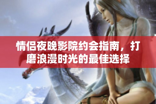 情侣夜晚影院约会指南，打磨浪漫时光的最佳选择