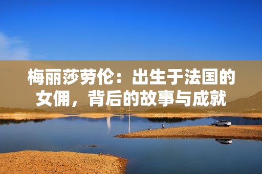 梅丽莎劳伦：出生于法国的女佣，背后的故事与成就