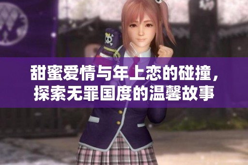 甜蜜爱情与年上恋的碰撞，探索无罪国度的温馨故事