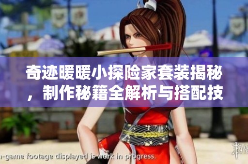 奇迹暖暖小探险家套装揭秘，制作秘籍全解析与搭配技巧分享
