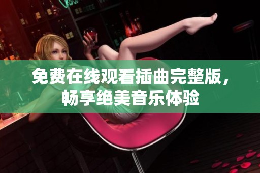 免费在线观看插曲完整版，畅享绝美音乐体验