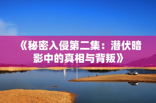 《秘密入侵第二集：潜伏暗影中的真相与背叛》