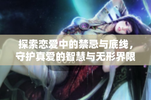 探索恋爱中的禁忌与底线，守护真爱的智慧与无形界限