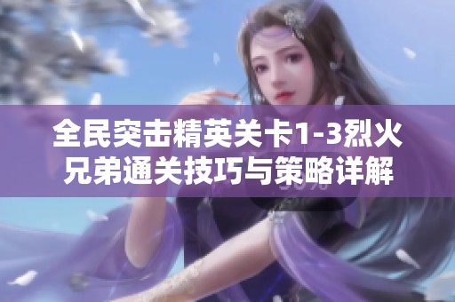全民突击精英关卡1-3烈火兄弟通关技巧与策略详解