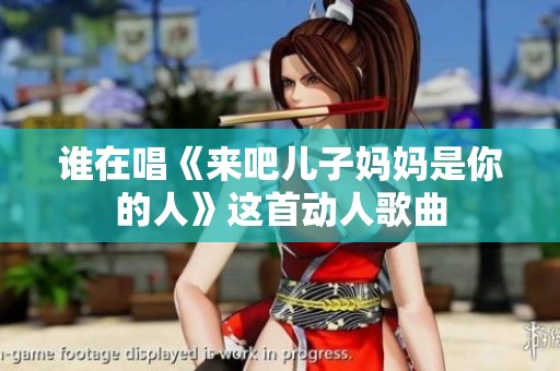 谁在唱《来吧儿子妈妈是你的人》这首动人歌曲