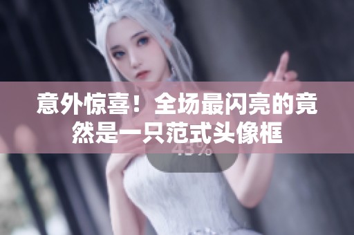 意外惊喜！全场最闪亮的竟然是一只范式头像框