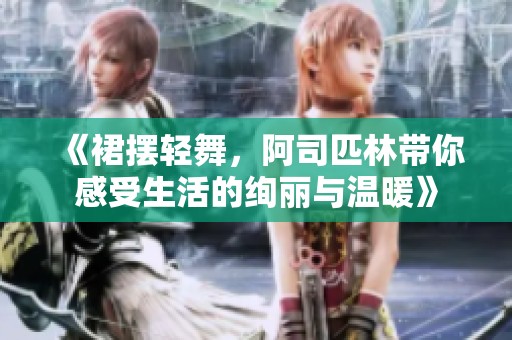 《裙摆轻舞，阿司匹林带你感受生活的绚丽与温暖》