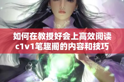 如何在教授好会上高效阅读c1v1笔趣阁的内容和技巧