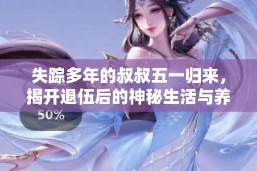 失踪多年的叔叔五一归来，揭开退伍后的神秘生活与养老新篇章